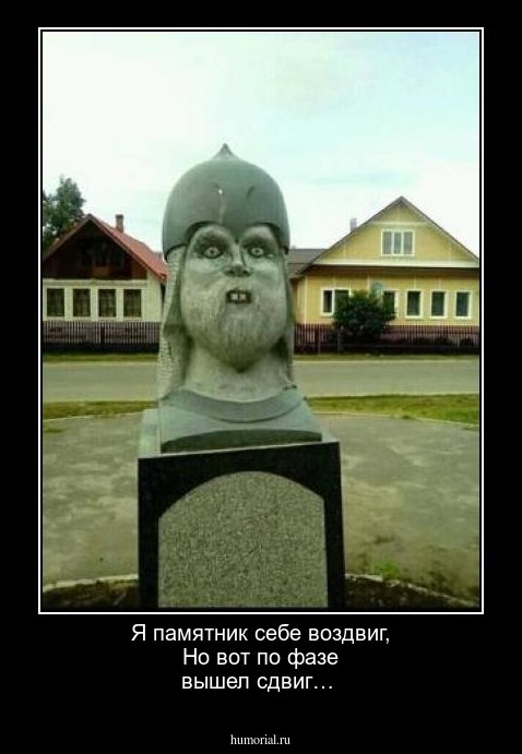 Я памятник себе воздвиг, Но вот по фазе вышел сдвиг…