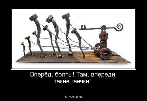 Вперёд, болты! Там, впереди, такие гаечки!