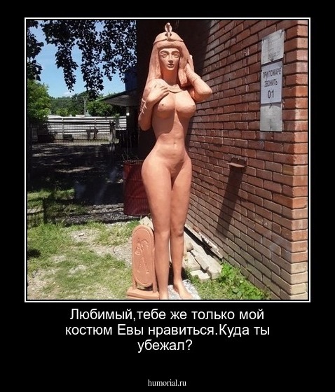 Любимый,тебе же только мой костюм Евы нравиться.Куда ты убежал?