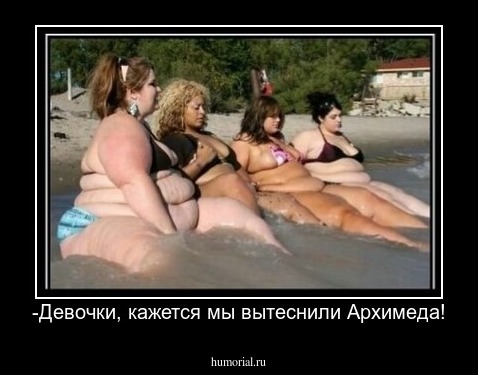-Девочки, кажется мы вытеснили Архимеда!