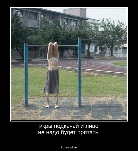 икры подкачай и лицо не надо будет прятать