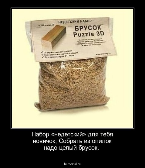 Набор «недетский» для тебя новичок,  
Собрать из опилок надо целый брусок.

