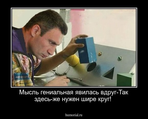 Мысль гениальная явилась вдруг-Так здесь-же нужен шире круг!