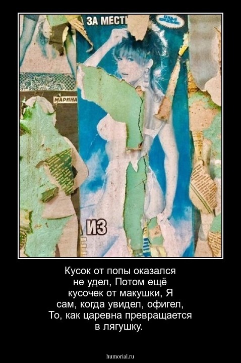 Кусок от попы оказался не удел, 
Потом ещё кусочек от макушки,
Я сам, когда увидел, офигел,
То, как царевна превращается в лягушку.
