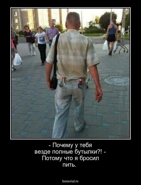  - Почему у тебя везде полные бутылки?! - Потому что я бросил пить.