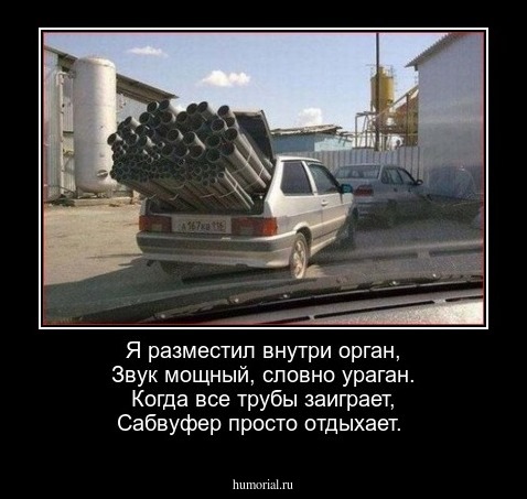 Я разместил внутри орган,
Звук мощный, словно ураган.
Когда все трубы заиграет,
Сабвуфер просто отдыхает.