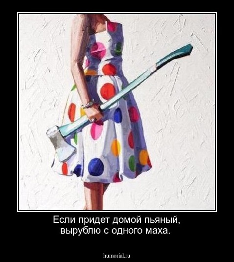 Если придет домой пьяный, вырублю с одного маха.