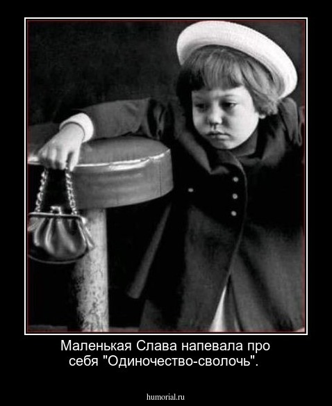 Маленькая Слава напевала про себя "Одиночество-сволочь".