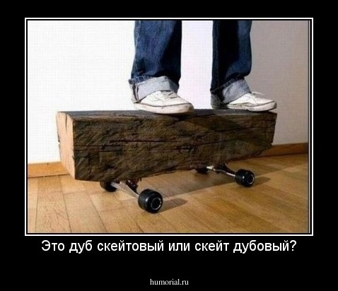Это дуб скейтовый или скейт дубовый?