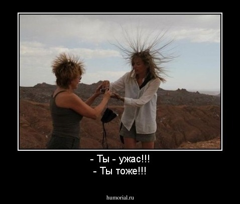 - Ты - ужас!!!
- Ты тоже!!!