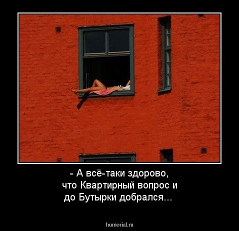 - А всё-таки здорово, что  Квартирный вопрос и до Бутырки добрался...
