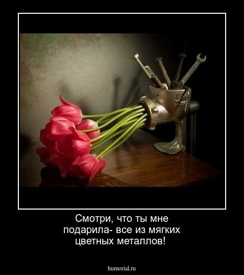 Смотри, что ты мне подарила- все из мягких цветных металлов!