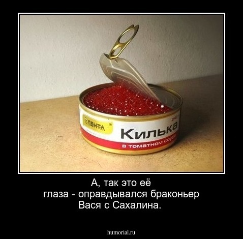 А,  так это её глаза - оправдывался браконьер Вася с Сахалина. 