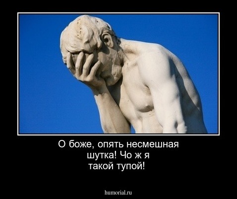О боже, опять несмешная шутка! Чо ж я такой тупой!