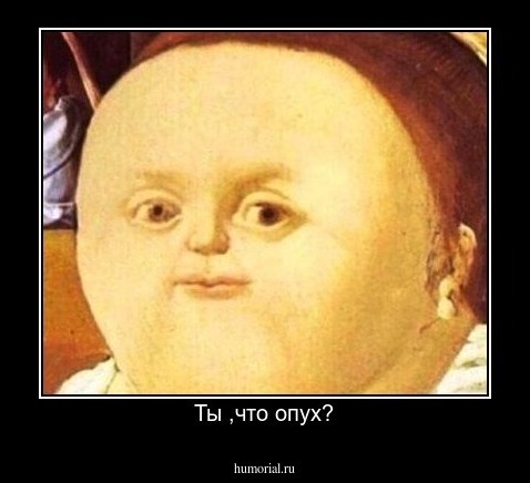 Ты ,что опух?