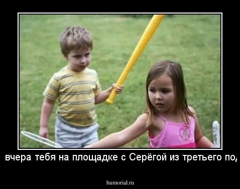 -Я видел вчера тебя на площадке с Серёгой из третьего подъезда!!!