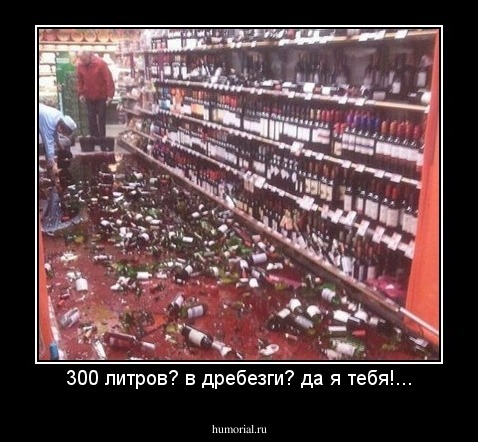 300 литров? в дребезги? да я тебя!...