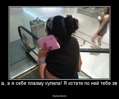 Машка, а я себе плазму купила! Я кстати по ней тебе звоню...