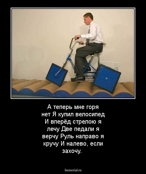 А теперь мне горя нет
Я купил велосипед
И вперёд стрелою я лечу
Две педали я верчу
Руль направо я кручу
И налево, если захочу.