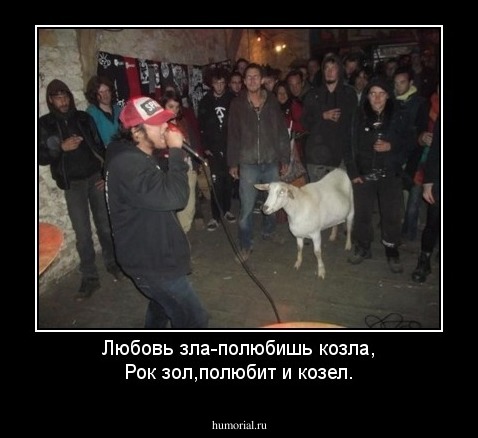 Любовь зла-полюбишь козла,
Рок зол,полюбит и козел.