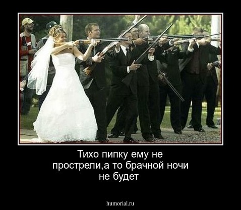 Тихо пипку ему не прострели,а то брачной ночи не будет