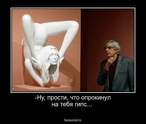 -Ну, прости, что опрокинул на тебя гипс...