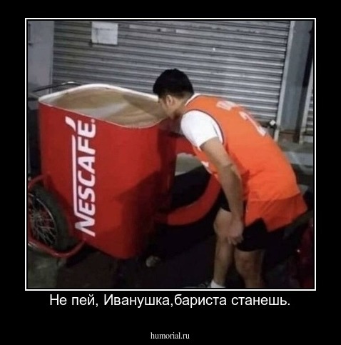 Не пей, Иванушка,бариста станешь.