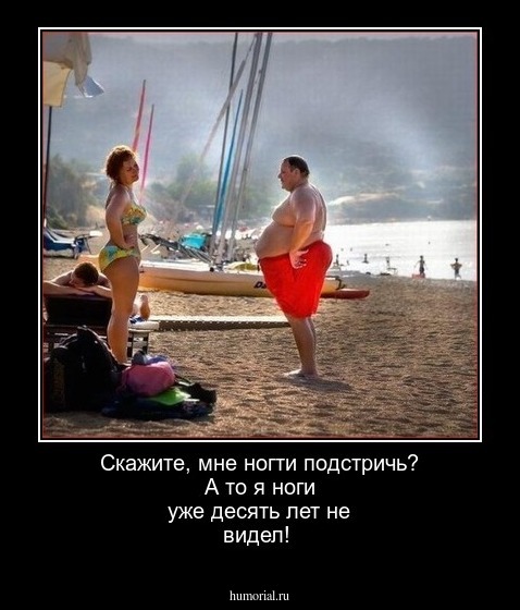 Скажите, мне ногти подстричь? А то я ноги уже десять лет не видел!