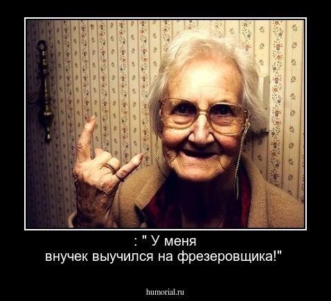 : " У меня внучек выучился на фрезеровщика!"

 