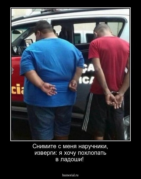 Снимите с меня наручники, изверги: я хочу похлопать в ладоши!