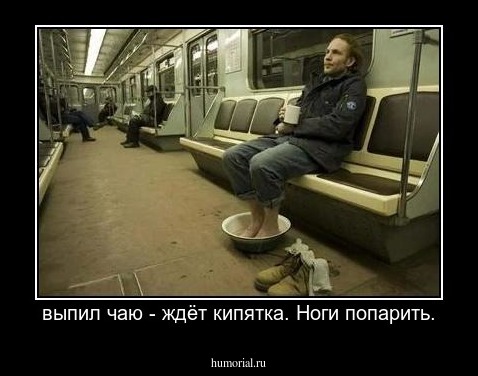выпил чаю - ждёт кипятка. Ноги попарить.