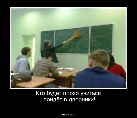 Кто будет плохо учиться - пойдёт в дворники!