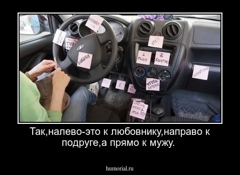 Так,налево-это к любовнику,направо к подруге,а прямо к мужу.