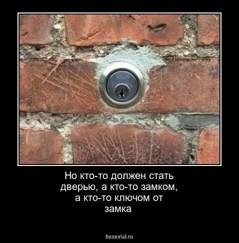 Но кто-то должен стать дверью, а кто-то замком, а кто-то ключом от замка
