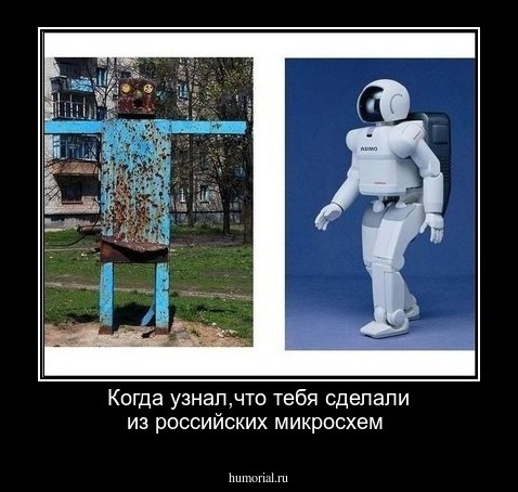 Когда узнал,что тебя сделали из российских микросхем