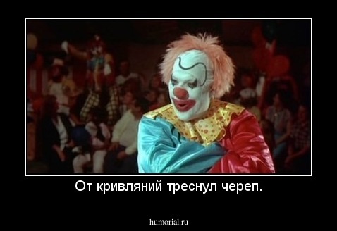 От кривляний треснул череп.