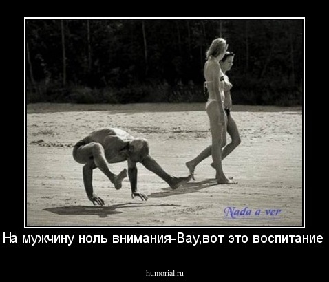 На мужчину ноль внимания-Вау,вот это воспитание!