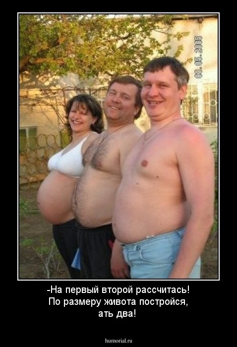 -На первый второй рассчитась!  
По размеру живота постройся, ать два! 
