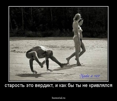 старость это вердикт, и как бы ты не кривлялся