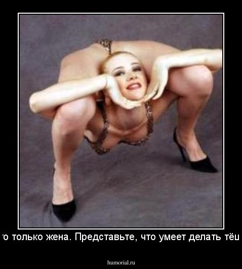 Это только жена. Представьте, что умеет делать тёща!