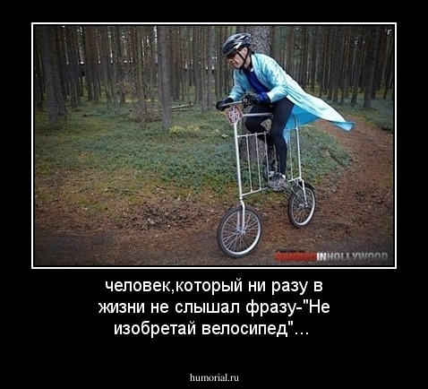 человек,который ни разу в жизни не слышал фразу-"Не изобретай велосипед"...