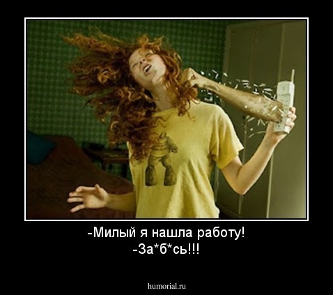 -Милый я нашла работу!
-За*б*сь!!!