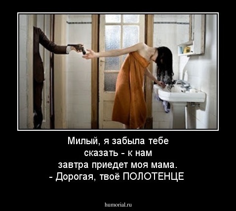Милый, я забыла тебе сказать - к нам завтра приедет моя мама. - Дорогая, твоё ПОЛОТЕНЦЕ