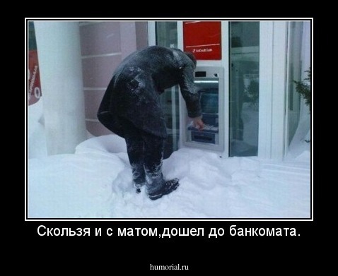 Скользя и с матом,дошел до банкомата.