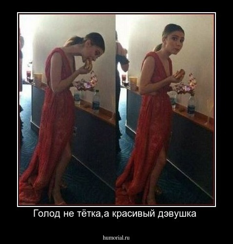 Голод не тётка,а красивый дэвушка 