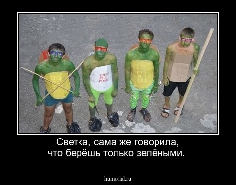 Светка, сама же говорила, что берёшь только зелёными.