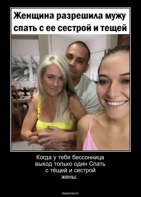 Когда у тебя бессонница выход только один
Спать с тёщей и сестрой жены.