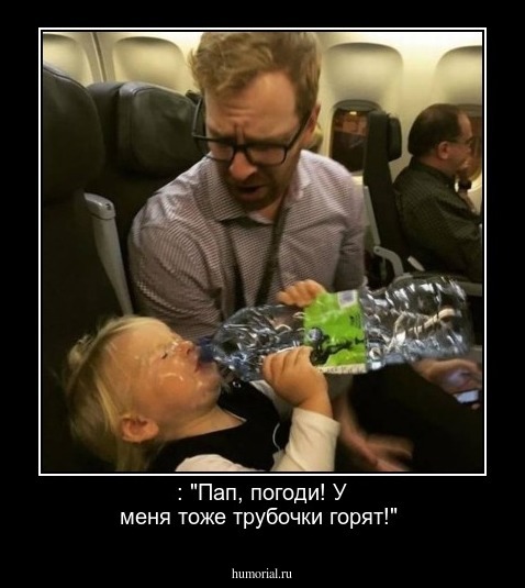  : "Пап, погоди!  У меня тоже трубочки горят!"
