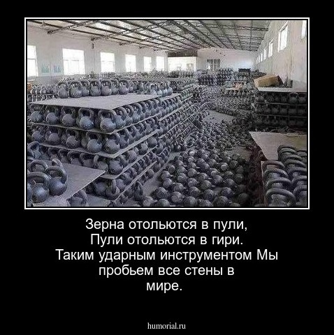 Зерна отольются в пули,

Пули отольются в гири.

Таким ударным инструментом

Мы пробьем все стены в мире.
