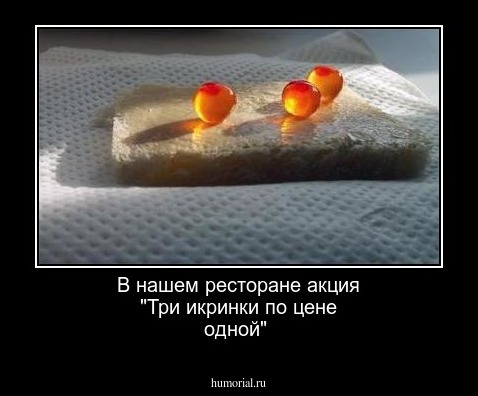 В нашем ресторане акция "Три икринки по цене одной" 